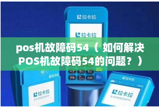 拉卡拉電簽POS機出現54代碼的含義（POS機出現54代碼的原因）